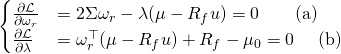 \[ \begin{cases} \frac{\partial\mathcal{L}}{\partial\omega_r}&= 2\Sigma\omega_r-\lambda(\mu- R_f u)=0 \quad \quad \text{(a)}\\  \frac{\partial\mathcal{L}}{\partial\lambda}&=\omega_{r}^\top(\mu- R_f u)+R_f-\mu_0=0 \quad \text{ (b)} \end{cases} \]