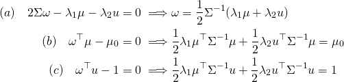 \[ \begin{split}(a) \quad  2\Sigma\omega-\lambda_1\mu-\lambda_2 u=0 \implies& \omega=\frac{1}{2}\Sigma^{-1}(\lambda_1 \mu+\lambda_2 u) \\ (b) \quad \omega^\top\mu-\mu_0=0 \implies& \frac{1}{2}\lambda_1\mu^\top\Sigma^{-1}\mu+ \frac{1}{2}\lambda_2 u^\top\Sigma^{-1}\mu=\mu_0 \\ (c) \quad \omega^\top u-1=0 \implies& \frac{1}{2}\lambda_1\mu^\top\Sigma^{-1}u+ \frac{1}{2}\lambda_2 u^\top\Sigma^{-1}u=1 \end{split} \]